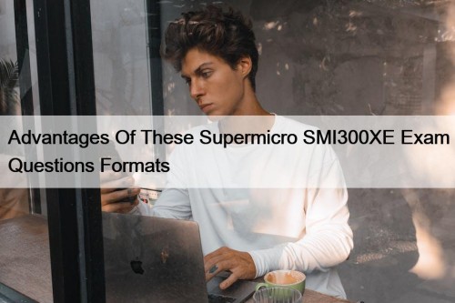Advantages Of These Supermicro SMI300XE Exam Questions Formats